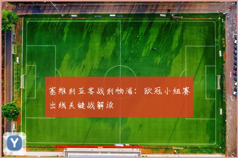 塞维利亚客战利物浦:欧冠小组赛出线关键战解读