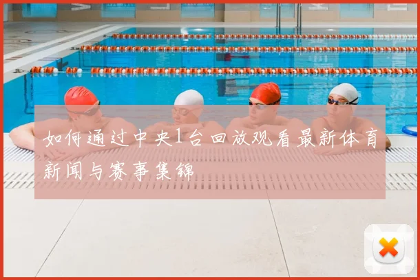 如何通过中央1台回放观看最新体育新闻与赛事集锦