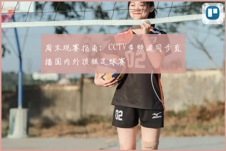 周末观赛指南：CCTV多频道同步直播国内外顶级足球赛