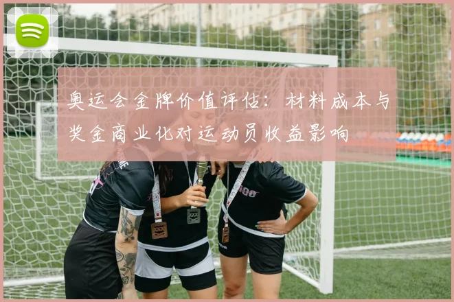 奥运会金牌价值评估：材料成本与奖金商业化对运动员收益影响