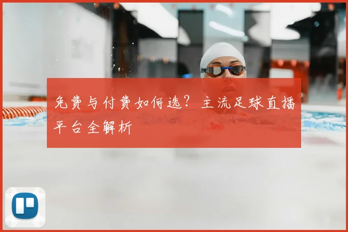 免费与付费如何选？主流足球直播平台全解析