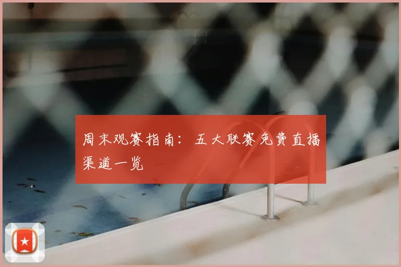 周末观赛指南：五大联赛免费直播渠道一览