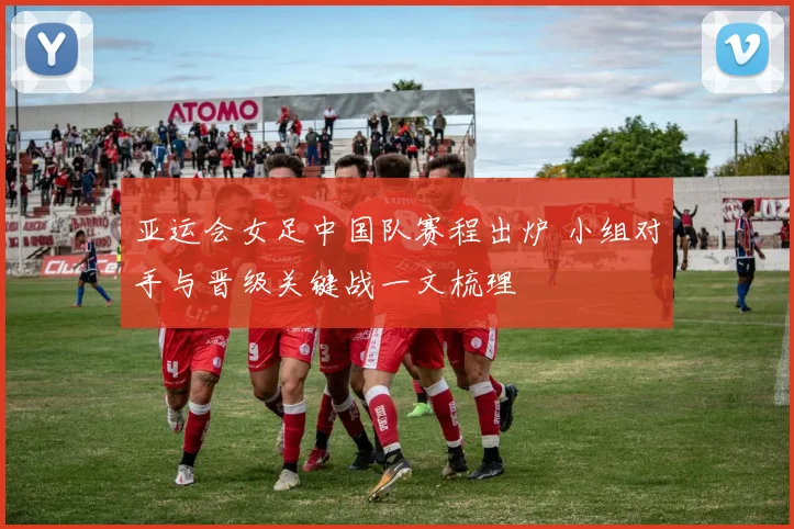 亚运会女足中国队赛程出炉 小组对手与晋级关键战一文梳理