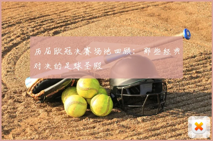 历届欧冠决赛场地回顾:那些经典对决的足球圣殿