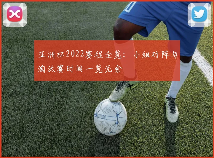 亚洲杯2022赛程全览：小组对阵与淘汰赛时间一览无余