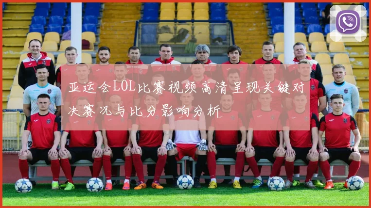 亚运会LOL比赛视频高清呈现关键对决赛况与比分影响分析
