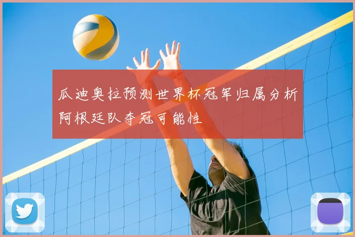 瓜迪奥拉预测世界杯冠军归属分析阿根廷队夺冠可能性