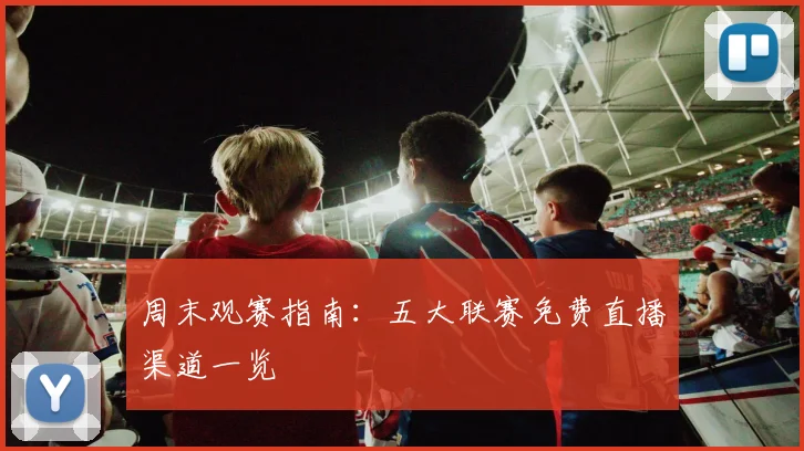 周末观赛指南：五大联赛免费直播渠道一览